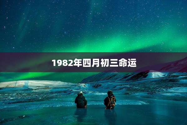 1982年四月初三命运