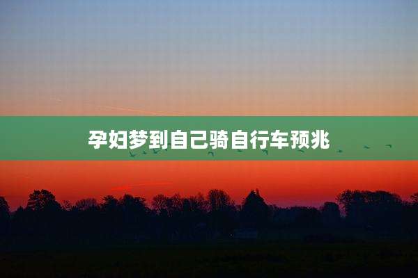 孕妇梦到自己骑自行车预兆