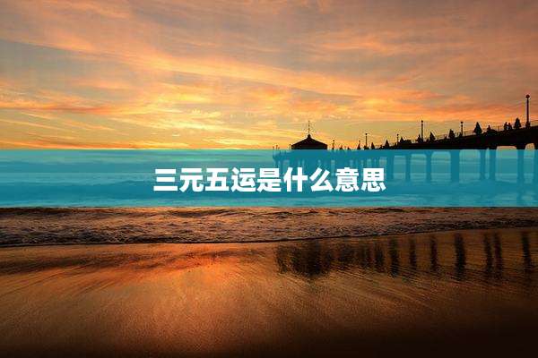 三元五运是什么意思