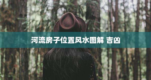 河流房子位置风水图解 吉凶