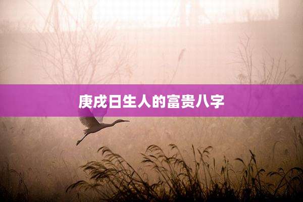 庚戌日生人的富贵八字