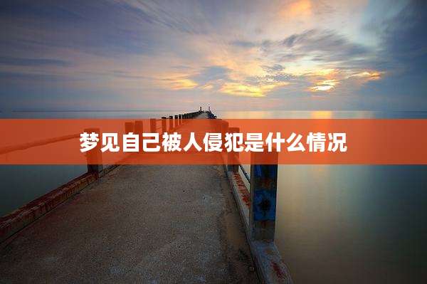 梦见自己被人侵犯是什么情况