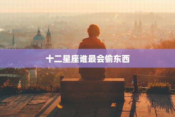 十二星座谁最会偷东西