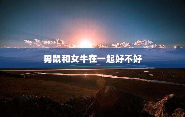 男鼠和女牛在一起好不好