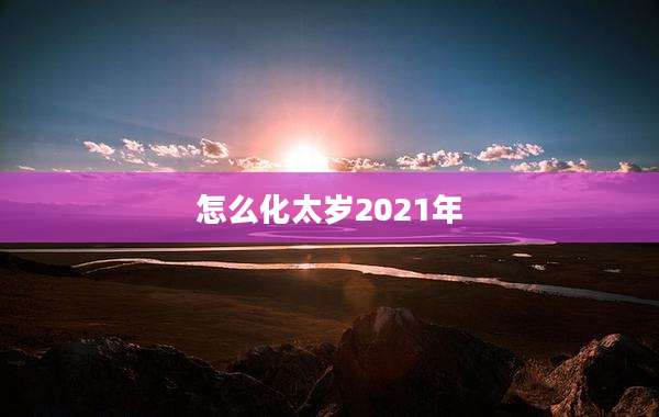 怎么化太岁2021年