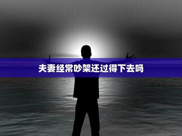 夫妻经常吵架还过得下去吗