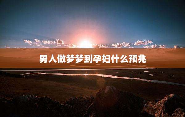 男人做梦梦到孕妇什么预兆