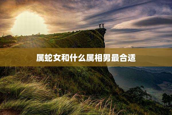 属蛇女和什么属相男最合适