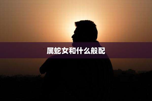属蛇女和什么般配