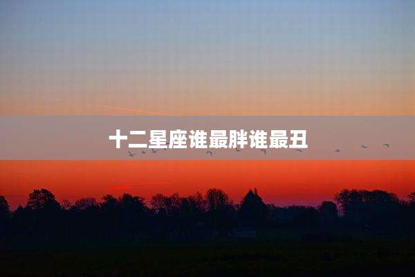 十二星座谁最胖谁最丑