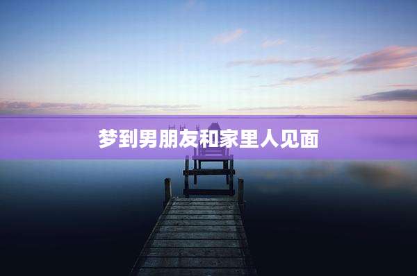 梦到男朋友和家里人见面