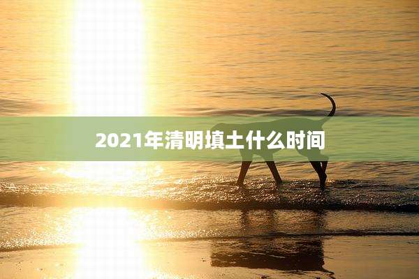 2021年清明填土什么时间