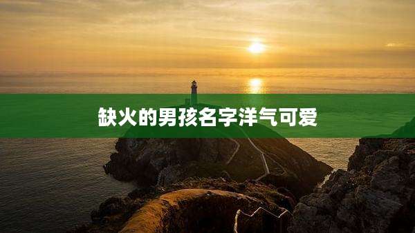 缺火的男孩名字洋气可爱