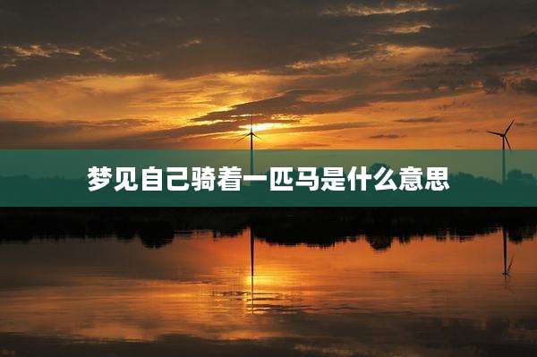 梦见自己骑着一匹马是什么意思