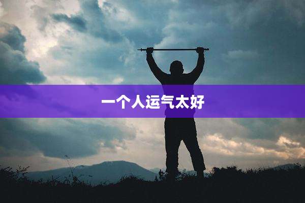 一个人运气太好