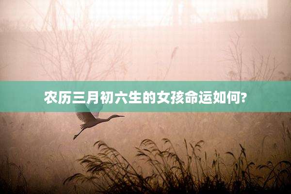 农历三月初六生的女孩命运如何?