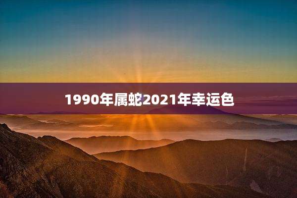 1990年属蛇2021年幸运色