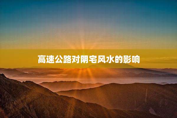 高速公路对阴宅风水的影响