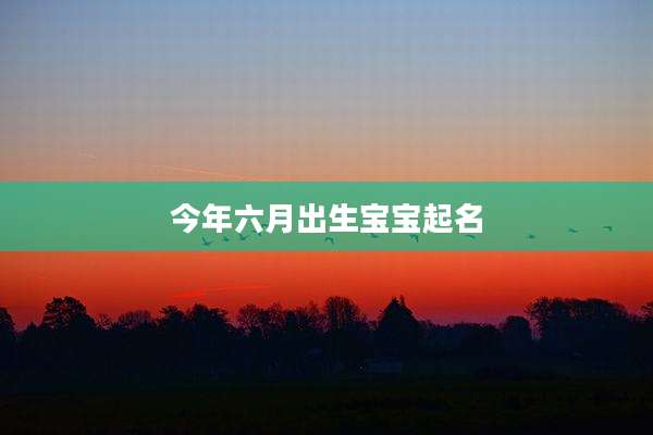 今年六月出生宝宝起名