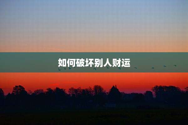 如何破坏别人财运