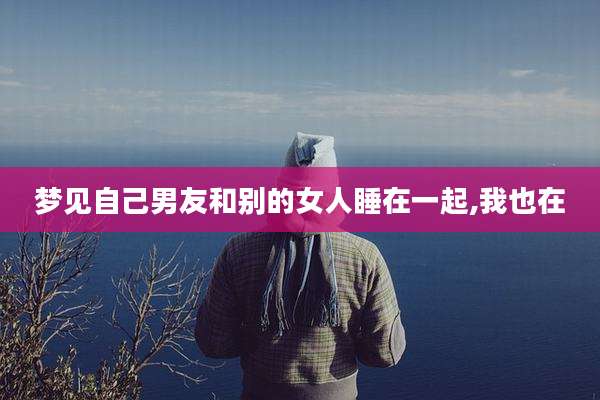 梦见自己男友和别的女人睡在一起,我也在