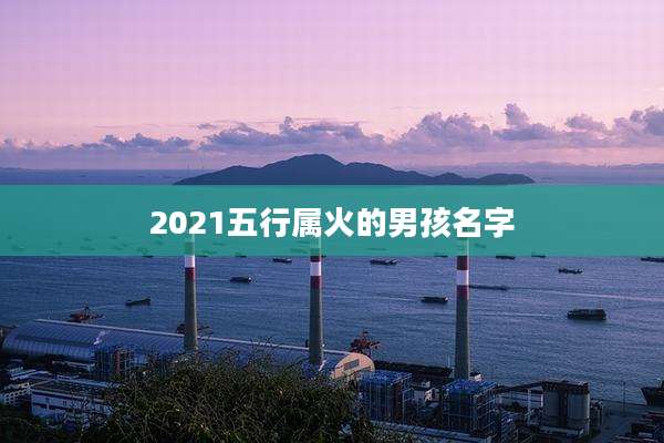 2021五行属火的男孩名字