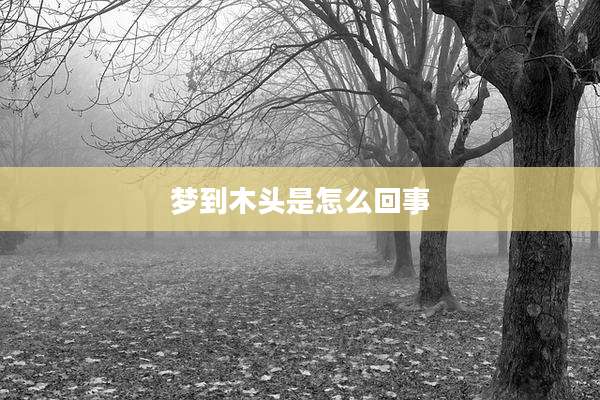 梦到木头是怎么回事