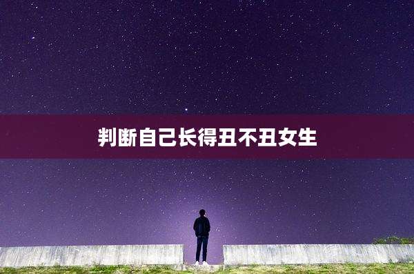 判断自己长得丑不丑女生