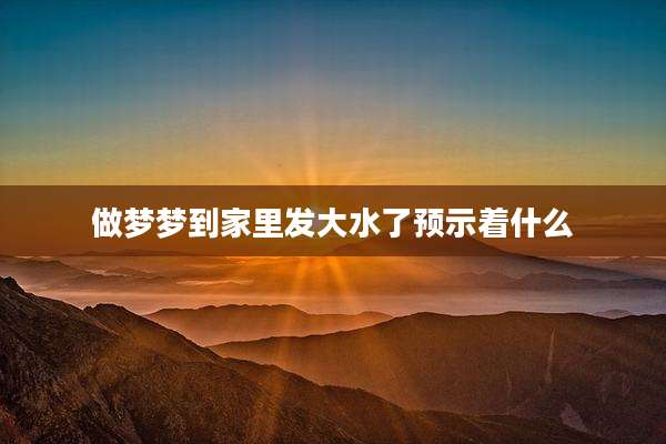 做梦梦到家里发大水了预示着什么