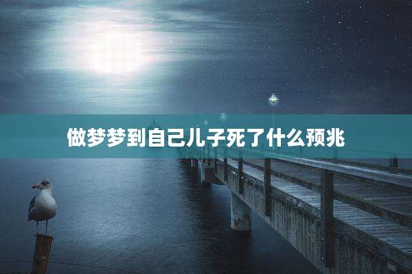 做梦梦到自己儿子死了什么预兆