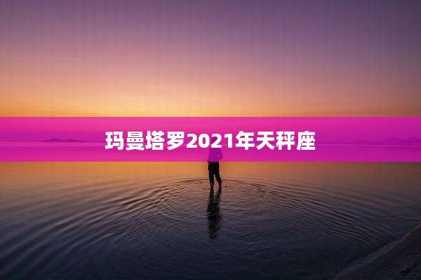 玛曼塔罗2021年天秤座