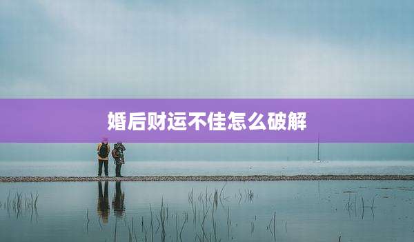 婚后财运不佳怎么破解