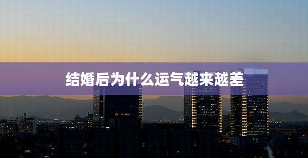 结婚后为什么运气越来越差