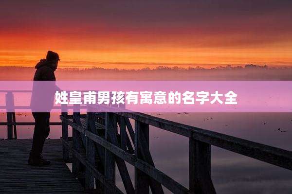 姓皇甫男孩有寓意的名字大全
