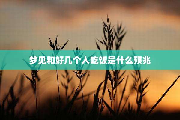 梦见和好几个人吃饭是什么预兆