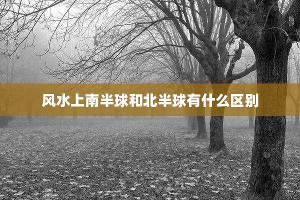 风水上南半球和北半球有什么区别
