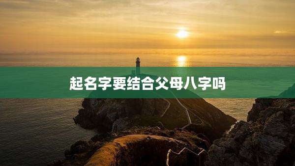 起名字要结合父母八字吗