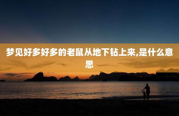 梦见好多好多的老鼠从地下钻上来,是什么意思