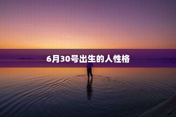 6月30号出生的人性格