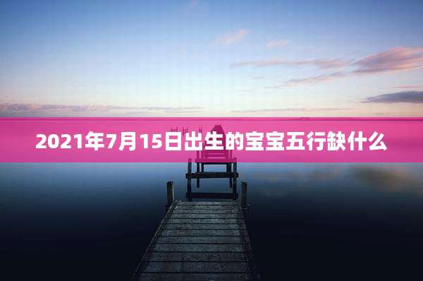 2021年7月15日出生的宝宝五行缺什么