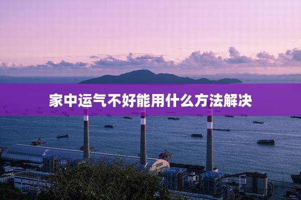 家中运气不好能用什么方法解决