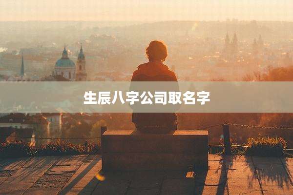 生辰八字公司取名字