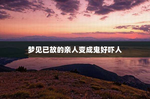 梦见已故的亲人变成鬼好吓人