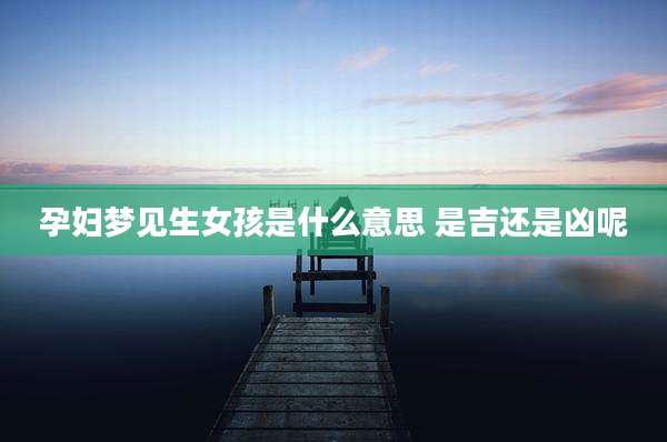 孕妇梦见生女孩是什么意思 是吉还是凶呢