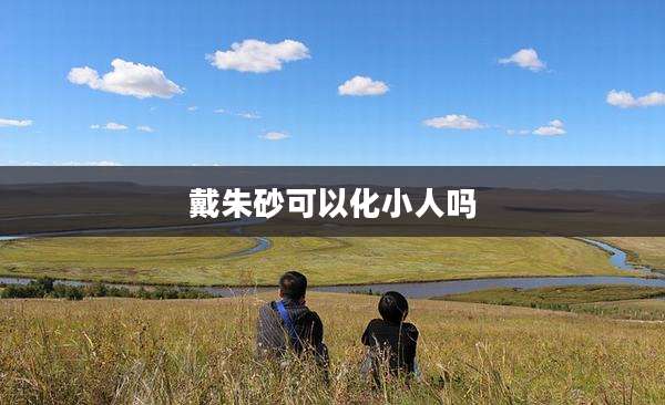 戴朱砂可以化小人吗