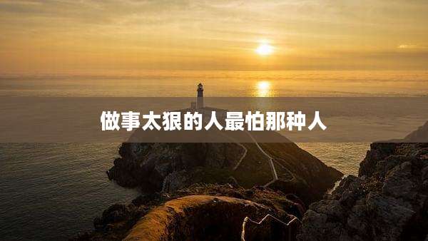 做事太狠的人最怕那种人