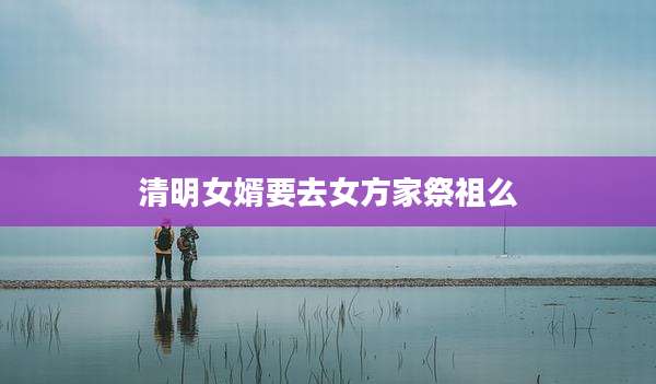 清明女婿要去女方家祭祖么