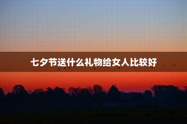 七夕节送什么礼物给女人比较好