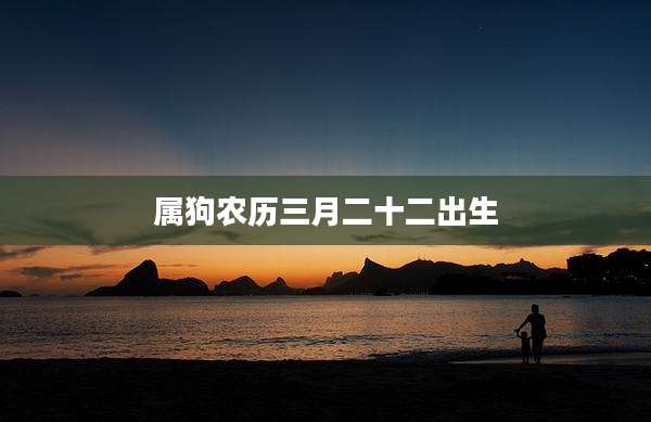 属狗农历三月二十二出生
