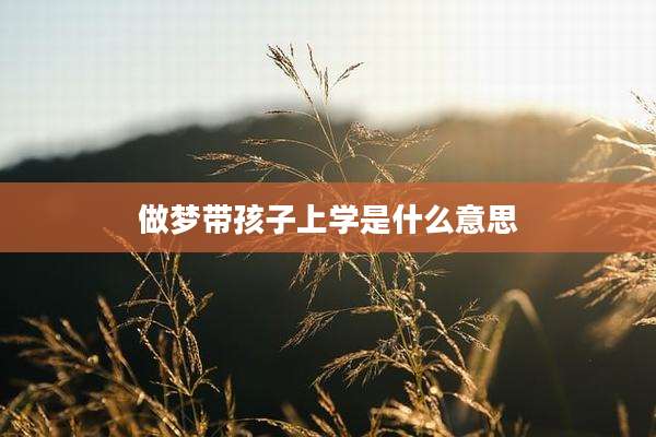 做梦带孩子上学是什么意思